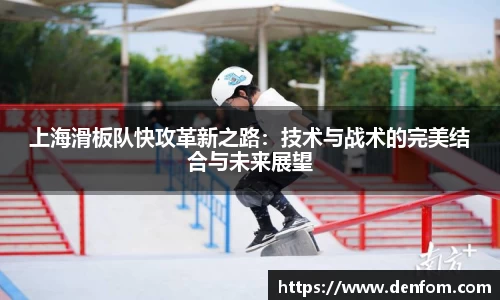 上海滑板队快攻革新之路：技术与战术的完美结合与未来展望