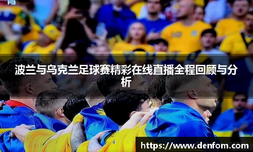波兰与乌克兰足球赛精彩在线直播全程回顾与分析